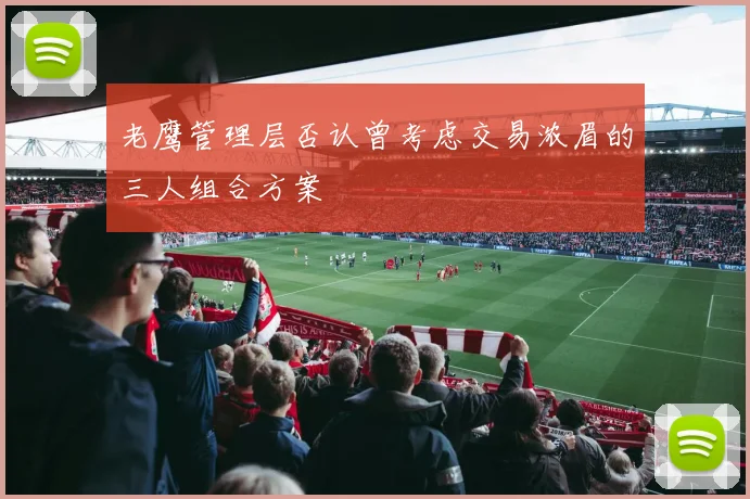 老鹰管理层否认曾考虑交易浓眉的三人组合方案