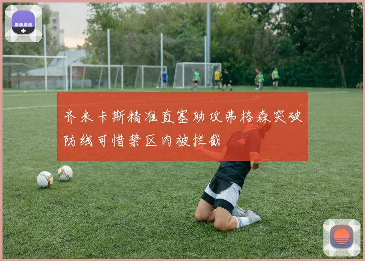 齐米卡斯精准直塞助攻弗格森突破防线可惜禁区内被拦截