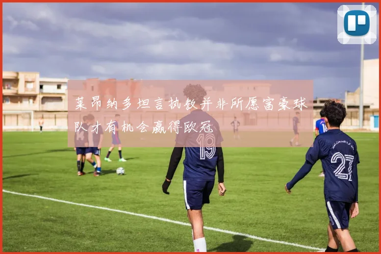 莱昂纳多坦言执教并非所愿富豪球队才有机会赢得欧冠
