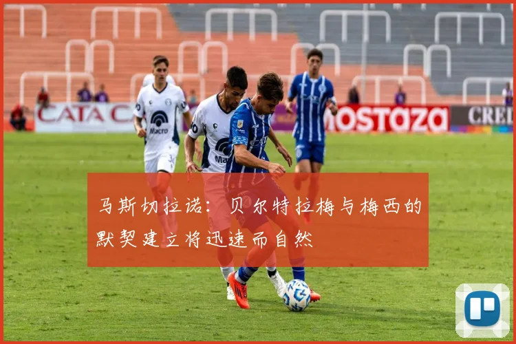 马斯切拉诺：贝尔特拉梅与梅西的默契建立将迅速而自然