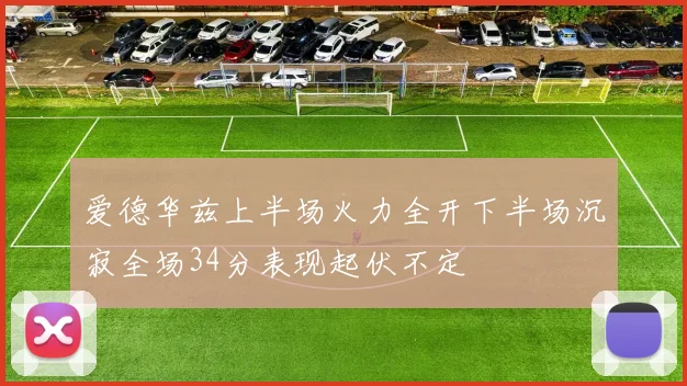 爱德华兹上半场火力全开下半场沉寂全场34分表现起伏不定