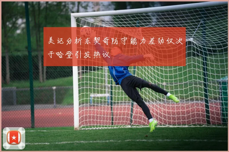 美记分析东契奇防守能力差劲仅次于哈登引发热议