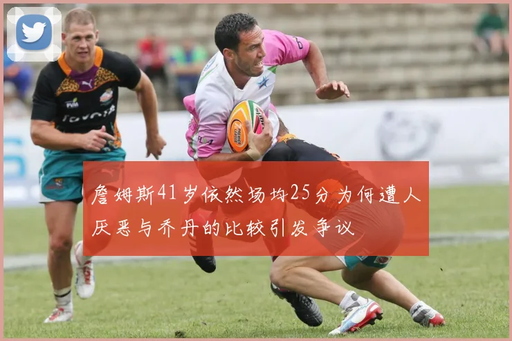 詹姆斯41岁依然场均25分为何遭人厌恶与乔丹的比较引发争议