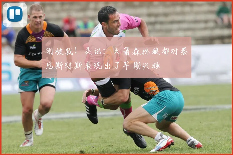 刚被裁！美记：火箭森林狼都对泰厄斯琼斯表现出了早期兴趣