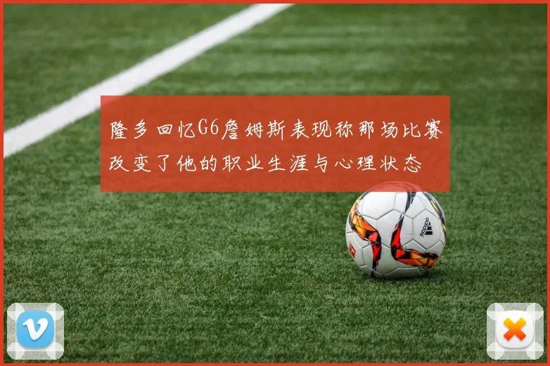 隆多回忆G6詹姆斯表现称那场比赛改变了他的职业生涯与心理状态