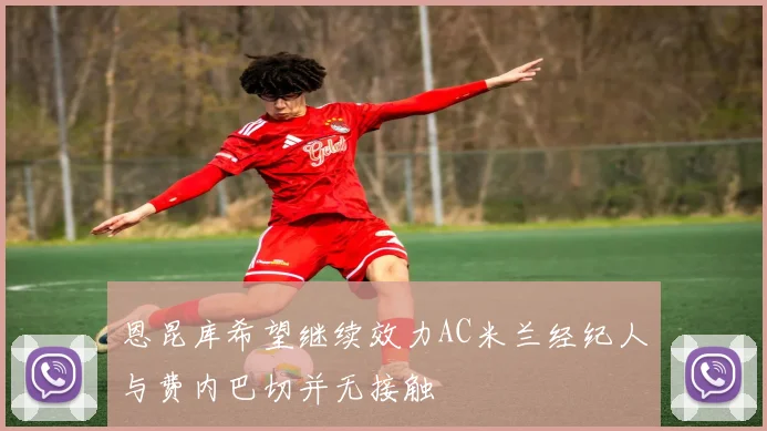 恩昆库希望继续效力AC米兰经纪人与费内巴切并无接触