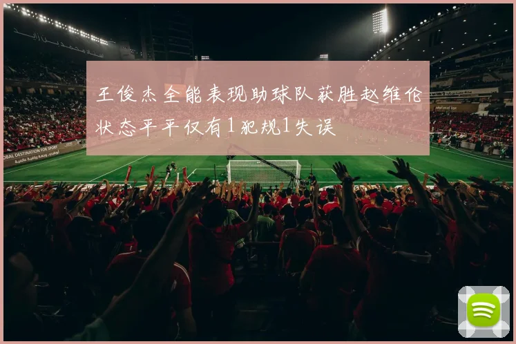 王俊杰全能表现助球队获胜赵维伦状态平平仅有1犯规1失误