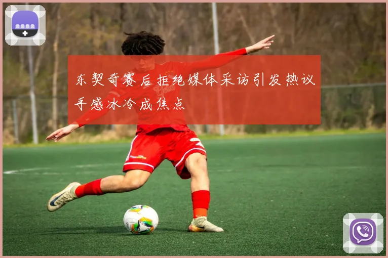 东契奇赛后拒绝媒体采访引发热议手感冰冷成焦点
